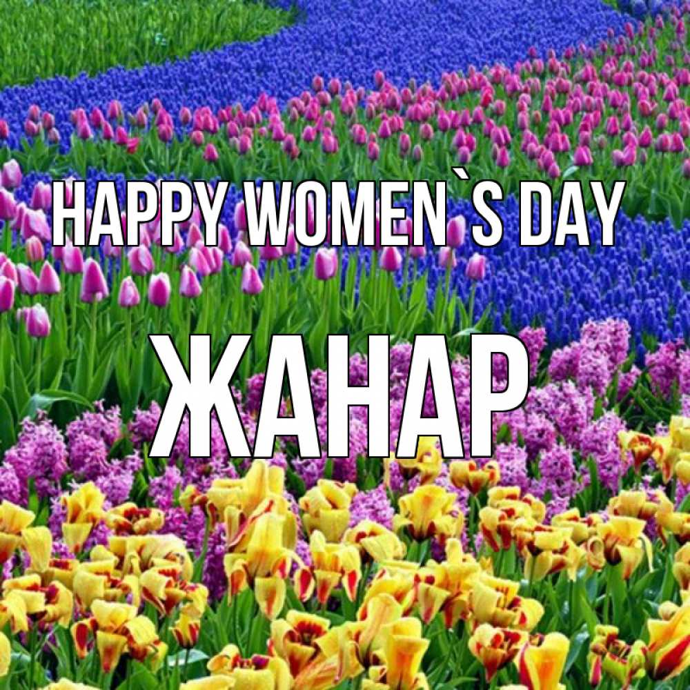 Greetings card с именем, ЖАНАР happy women`s day цветы Greetings with text for free download 